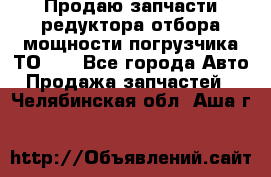 Продаю запчасти редуктора отбора мощности погрузчика ТО-30 - Все города Авто » Продажа запчастей   . Челябинская обл.,Аша г.